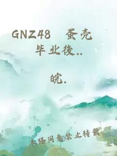 GNZ48–蛋壳 毕业後..